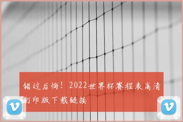 错过后悔！2022世界杯赛程表高清打印版下载链接