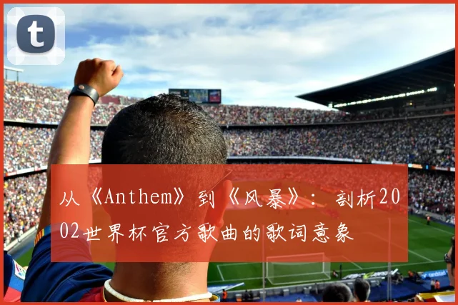 从《Anthem》到《风暴》：剖析2002世界杯官方歌曲的歌词意象