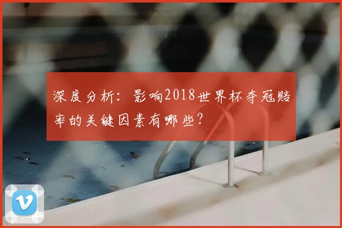 深度分析：影响2018世界杯夺冠赔率的关键因素有哪些？