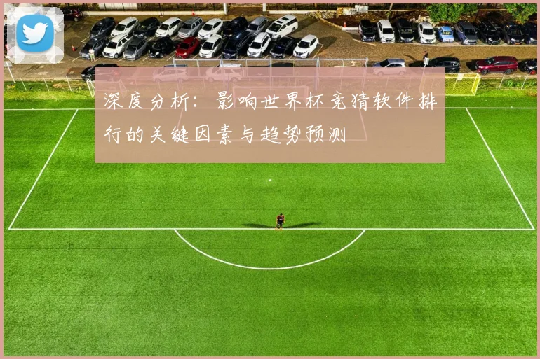 深度分析:影响世界杯竞猜软件排行的关键因素与趋势预测