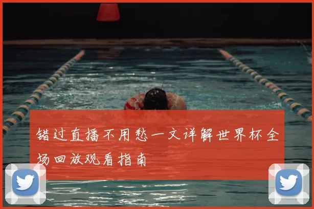 错过直播不用愁一文详解世界杯全场回放观看指南