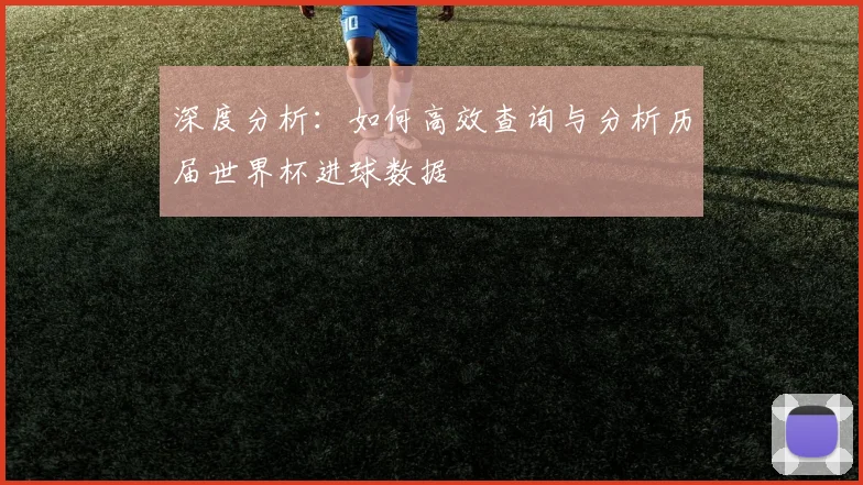 深度分析：如何高效查询与分析历届世界杯进球数据