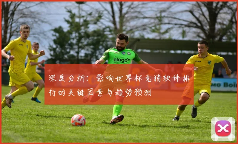 深度分析：影响世界杯竞猜软件排行的关键因素与趋势预测