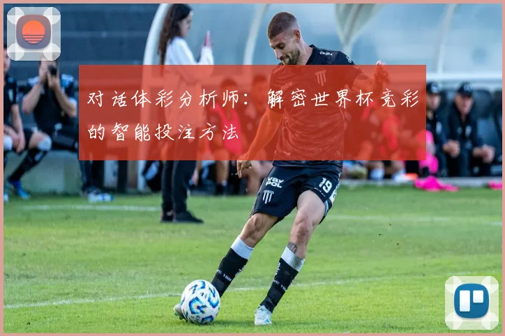 对话体彩分析师：解密世界杯竞彩的智能投注方法