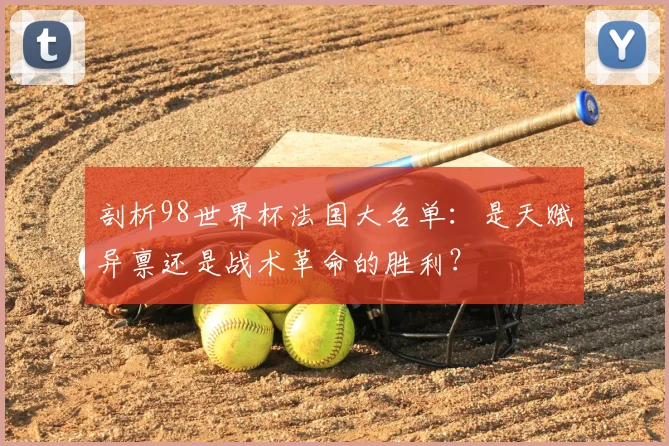 剖析98世界杯法国大名单：是天赋异禀还是战术革命的胜利？
