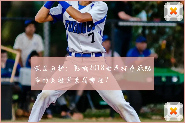 深度分析:影响2018世界杯夺冠赔率的关键因素有哪些?