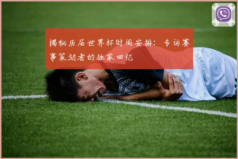 揭秘历届世界杯时间安排：专访赛事策划者的独家回忆