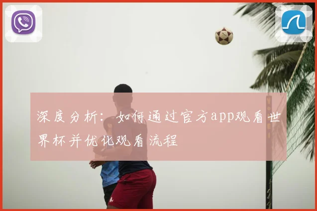 深度分析:如何通过官方app观看世界杯并优化观看流程