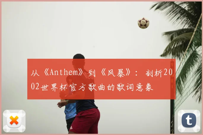 从《Anthem》到《风暴》:剖析2002世界杯官方歌曲的歌词意象