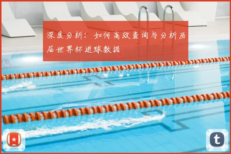 深度分析:如何高效查询与分析历届世界杯进球数据