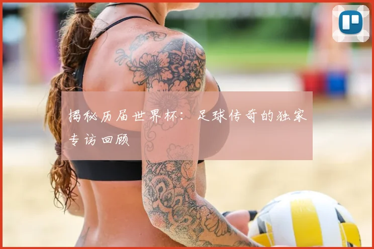 揭秘历届世界杯:足球传奇的独家专访回顾