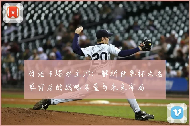 对话卡塔尔主帅:解析世界杯大名单背后的战略考量与未来布局