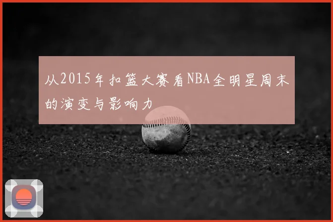 从2015年扣篮大赛看NBA全明星周末的演变与影响力