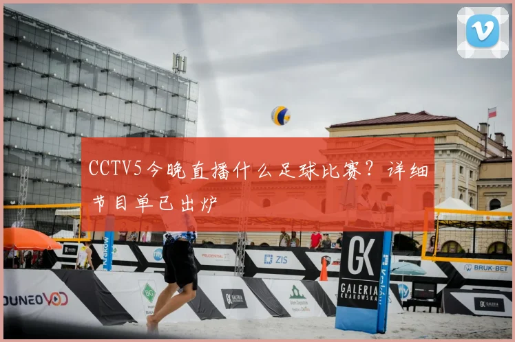 CCTV5今晚直播什么足球比赛？详细节目单已出炉