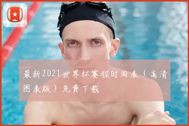 最新2021世界杯赛程时间表（高清图表版）免费下载
