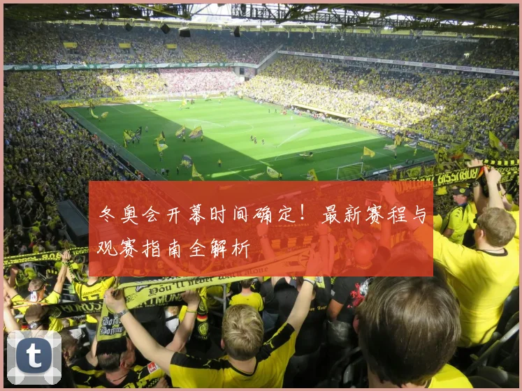 冬奥会开幕时间确定！最新赛程与观赛指南全解析