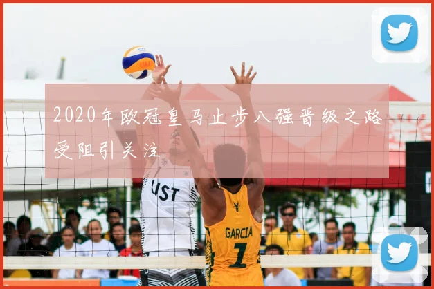 2020年欧冠皇马止步八强晋级之路受阻引关注