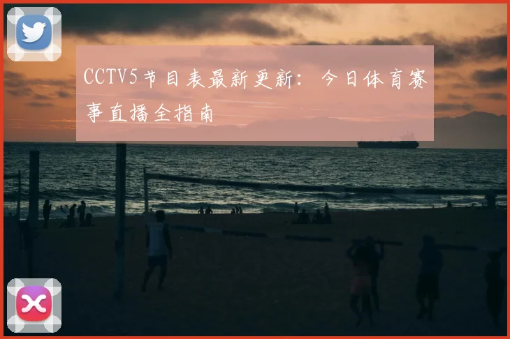CCTV5节目表最新更新：今日体育赛事直播全指南