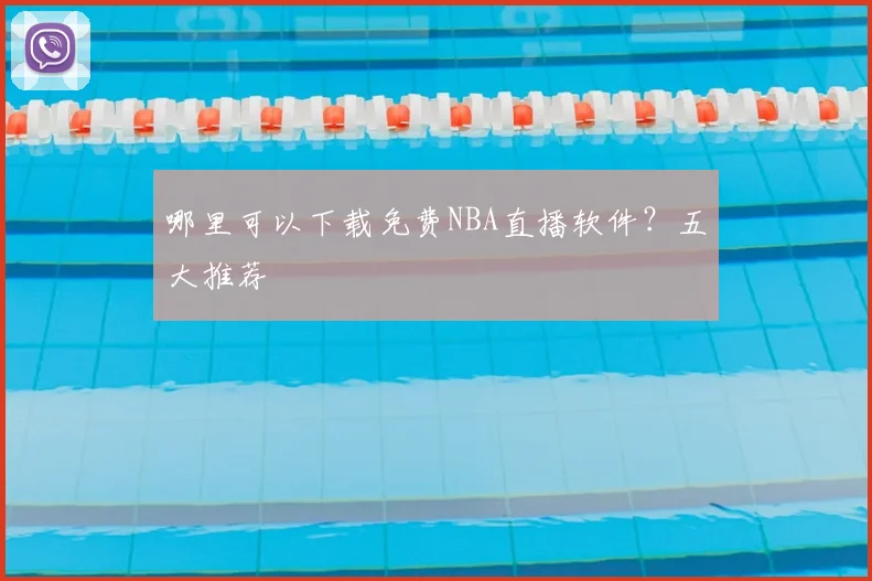 哪里可以下载免费NBA直播软件？五大推荐