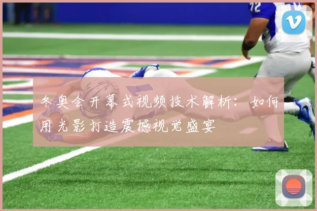 冬奥会开幕式视频技术解析:如何用光影打造震撼视觉盛宴