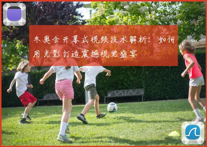 冬奥会开幕式视频技术解析:如何用光影打造震撼视觉盛宴