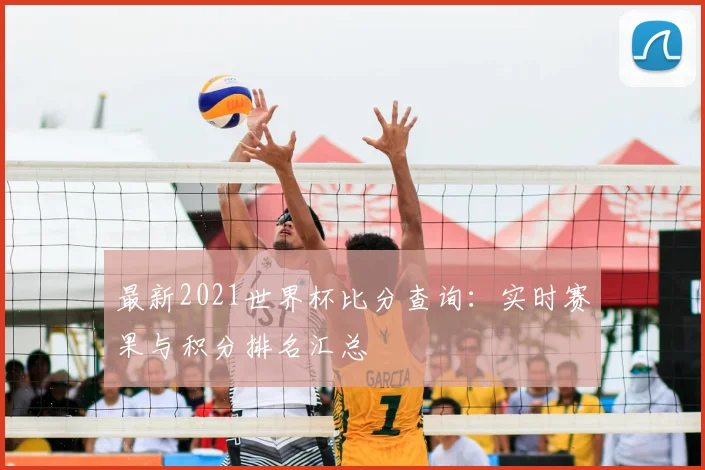 最新2021世界杯比分查询：实时赛果与积分排名汇总